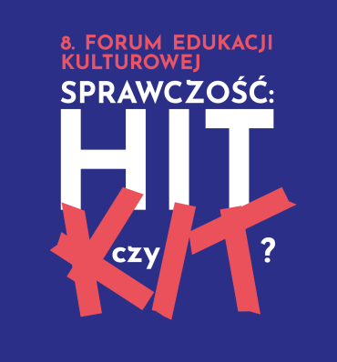 8. Forum Edukacji Kulturowej – Sprawczość: hit czy kit?